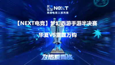【NEXT电竞】梦幻西游手游半决赛 华夏VS雷霆万钧