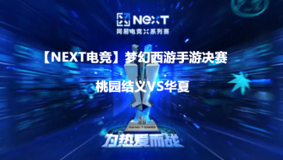 【NEXT电竞】梦幻西游手游决赛 桃园结义VS华夏