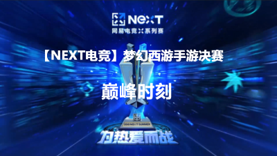 【NEXT电竞】梦幻西游手游决赛巅峰时刻