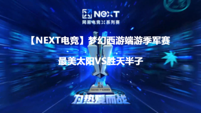 【NEXT电竞】梦幻西游端游季军争夺赛最美太阳VS胜天半子