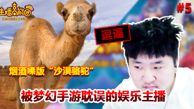 【主播高能团】第五期：被梦幻手游耽误的娱乐主播。烟酒嗓演绎‘沙漠骆驼’