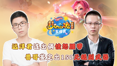 《梦幻西游主播秀》：远洋君连出俩愤怒腰带！兽哥鉴定出150无级别武器！