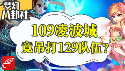 《梦幻八卦社》27：大新闻！109凌波城竟吊打129一队？