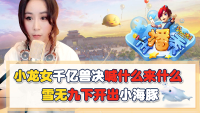 《梦幻西游主播秀》：小龙女千亿兽决喊什么来什么, 雪无9下开出小海豚