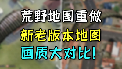 「荒野行动」老地图回炉重做：新老版本画质对比！