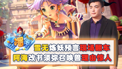 《梦幻西游主播秀》：雪无炼妖预言现场翻车，阿海改书须弥召唤兽理由惊人