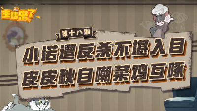 主播来了18：小诺遭反杀不堪入目 皮皮秋自嘲菜鸡互啄