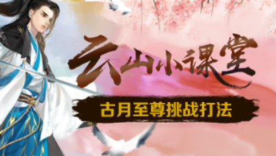 轩辕剑龙舞云山《云山小课堂》第4期：古月至尊挑战打法