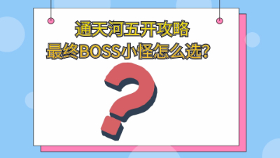 通天河副本五开省时攻略，最终BOSS小怪怎么选择？