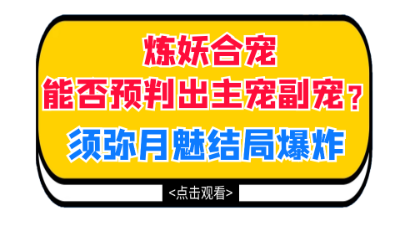 梦幻西游：炼妖合宠能否预判出主宠副宠？须弥月魅炼妖结局爆炸