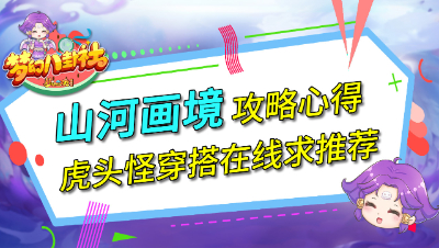 《梦幻八卦社》N37：山河画境攻略心得，虎头怪穿搭在线求推荐