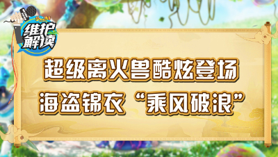梦幻西游《维护解读》91：超级离火兽酷炫登场，海盗锦衣“乘风破浪”