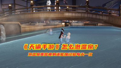 手游试玩：天谕手游怎么泡温泉？泡温泉美容瘦身，还能加经验！