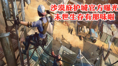 沙漠庇护城官方暴光!末世生存有那味啦 明日之后 静观思禅 攻略