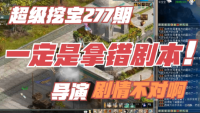 大话西游2：超级挖宝277期，剧情不对，一定是拿错剧本了！