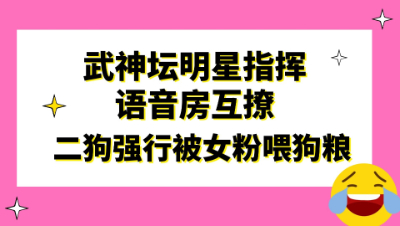 梦幻西游：武神坛明星指挥语音房互撩，二狗强行被女粉喂狗粮