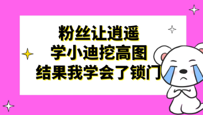 梦幻西游：粉丝让逍遥学小迪挖高图，结果我学会了锁门