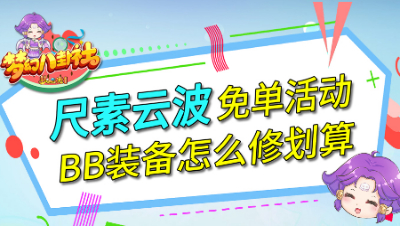 《梦幻八卦社》80：尺素云波免单活动，BB装备怎么修划算