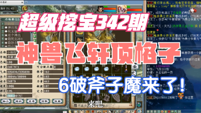 大话西游2：超级挖宝342期，御神兽飞轩顶格子，6破斧子男魔亮相！