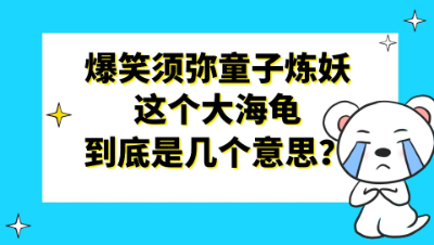 梦幻西游：爆笑须弥童子炼妖，这个大海龟到底是几个意思？