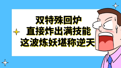 梦幻西游：双特殊回炉直接炸出满技能，这波炼妖堪称逆天