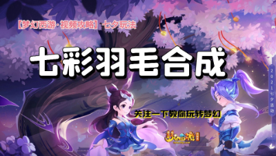 【梦幻西游·视频攻略】七夕玩法❤七彩羽毛合成