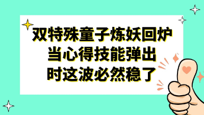 梦幻西游：双特殊童子炼妖回炉，当心得技能弹出时这波必然稳了