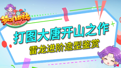 《梦幻八卦社》98：打图大唐开山之作，雷龙进阶造型鉴赏
