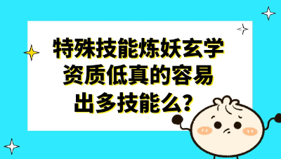 梦幻西游：特殊技能炼妖玄学，资质低真的容易出多技能么？