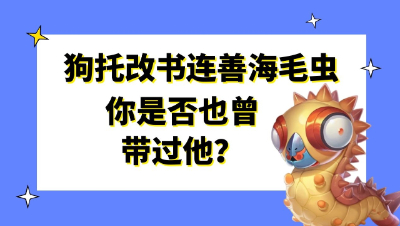 梦幻西游：狗托改书连善海毛虫，你是否也曾带过他？