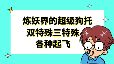 梦幻西游：炼妖界的超级狗托，双特殊三特殊各种起飞