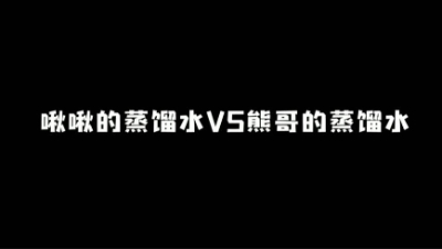 啾啾的蒸馏水VS熊哥的蒸馏水