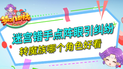 《梦幻八卦社》113：迷宫错手点阵眼引纠纷，转魔族哪个角色好看