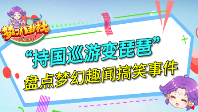 《梦幻八卦社》119：持国变琵琶，盘点梦幻趣闻搞笑事件