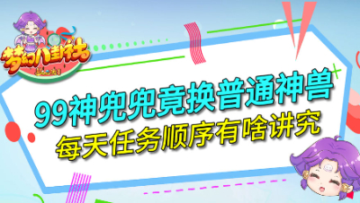 《梦幻八卦社》125：99神兜兜竟换普通神兽，每日任务顺序有啥讲究