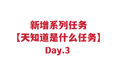 新增系列任务【天知道是什么任务】Day3
