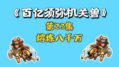 梦幻西游：百亿进阶须弥机关兽，第23集，熔炼八千万
