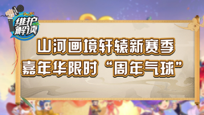 《维护解读》235：山河画境轩辕新赛季，嘉年华限时周年气球