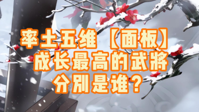 魂月：率土五维【面板】成长最高的武将分别是谁？