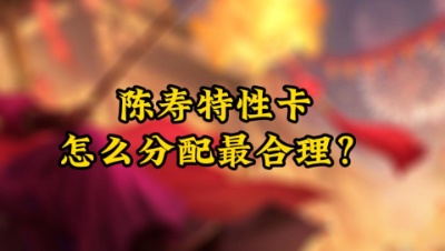 陈寿特性卡怎么分配最合理？
