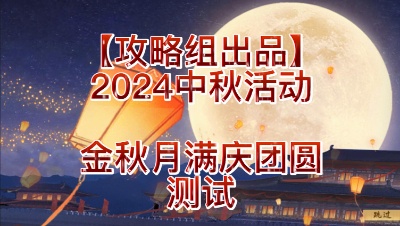 【攻略组出品】2024中秋活动-金秋月满庆团圆测试（视频版）