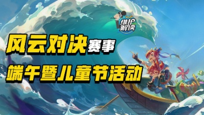 《维护解读》306：“风云对决”赛事新机制，端午暨儿童节活动