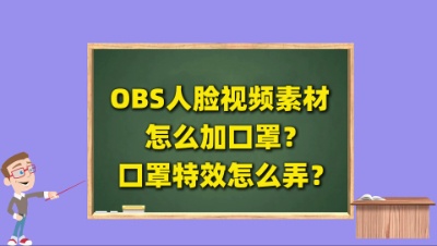 OBS直播教程：OBS人物人脸视频素材怎么加口罩？口罩特效怎么弄？